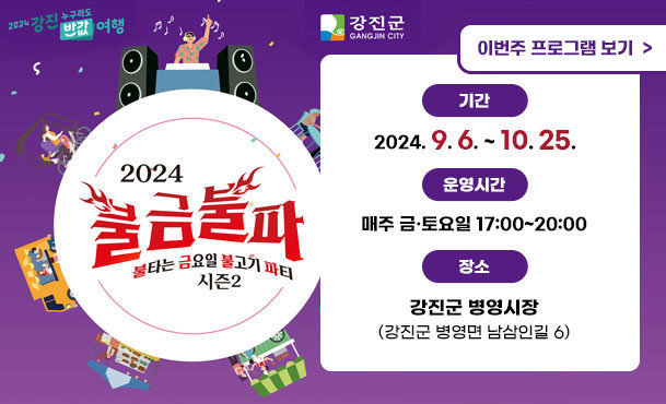 2024 불금불파 불타는 금요일 불고기 파티 시즌2 기간 : 2024.04.19(금) ~ 10. 25(금) ※ 하계기간(7~8월) 휴장 운영시간 : 매주 금 ~ 토요일 16:00 ~ 20:00 장소 : 강진군 병영시장 일원(강진군 병영면 남삼인길 6) 이번주 프로그램 보기